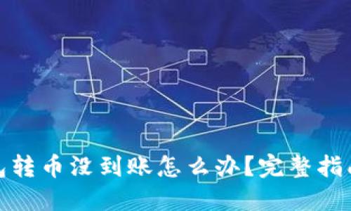 : 以太坊钱包转币没到账怎么办？完整指南及解决方案